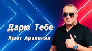 Ашот Аракелян-Дарю Тебе Премьера 2023 New Ashot Arakelyan