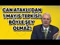 CAN ATAKLI'DAN 1 MAYIS TEPKİSİ! BU NASIL YASAK!