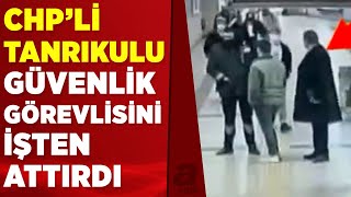 CHP'li Sezgin Tanrıkulu, tartıştığı güvenlik görevlisini işten attırdı