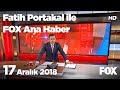 17 Aralık 2018 Fatih Portakal ile FOX Ana Haber