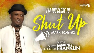 I'm Too Close To Shut Up | Pastor Courtney Franklin | Mark 10:46-52
