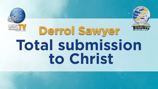 25. Total submission to Christ - Derrol Sawyer