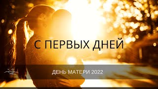 С первых дней счастливого мгновенья - песня день матери 2022