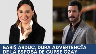 Barış Arduç, dura advertencia de la esposa de Gupse Özay