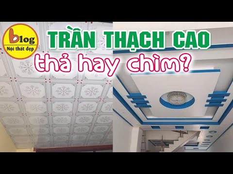 Nên chọn làm trần thạch cao thả hay trần thạch cao chìm? Ưu khuyết điểm mỗi loại