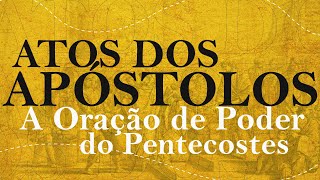 Atos - A Oração de Poder do Pentecostes