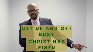 Get Up and Get Busy Christ Has Risen