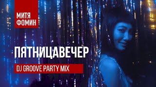 Митя Фомин & Dj Groove - Пятницавечер Party Mix