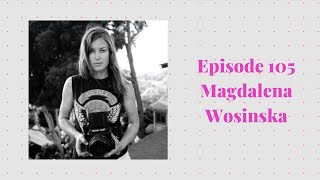 Episode 105 with Magdalena Wosinska - Photographer, Filmmaker, Storyteller