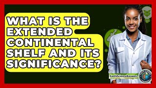 What Is The Extended Continental Shelf And Its Significance? - Earth Science Answers