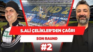 Serdar Ali Çelikler, Fenerbahçe taraftarına sesleniyor! | Son Raund #2