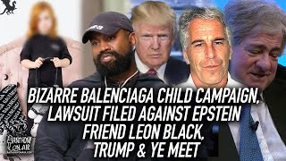Bizarre Balenciaga Child Campaign, Lawsuit Filed Against Epstein Friend Leon Black, Trump & Ye Meet