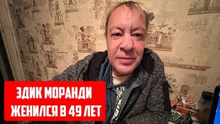 Эдик Моранди Женился В 49 Лет