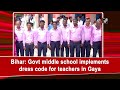 Bihar: Govt middle school implements dress code for teachers in Gaya