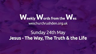 WWW - Weekly Words from the Wes - Jesus - The Way, The Truth and the Life - 24/05