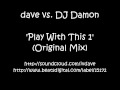 dave vs. DJ Damon - Play With This 1 (Original Mix)