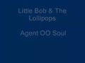 Little Bob & The Lolliipops - Agent OO Soul