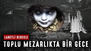 Lanetli Bebekle Toplu Mezarlıkta Bir Gece - Paranormal Olaylar