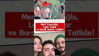 Mert Yazıcıoğlu, Leyla Tanlar Ve Burak Dakak Tatilde