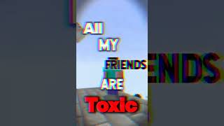 All My Friends Are Toxic