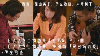 伊左治直:コモノノクニ物語集より第4、2、7曲/コモノノクニ物語集・特別篇「黒白城の宴」/トイ・ピアノ:廻由美子 パーカッション:伊左治直 ギター:大坪純平