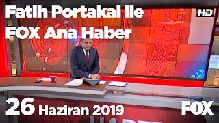 26 Haziran 2019 Fatih Portakal ile FOX Ana Haber