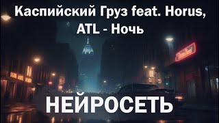 Каспийский Груз Feat. Horus, Atl - Ночь (Нейросеть)