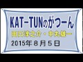 KAT TUNのがつーん＠ ジャニーズ 田口淳之介・中丸雄一2015年８月５日