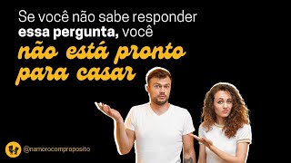 SE VOCÊ NÃO SABE RESPONDER ESSA PERGUNTA VOCÊ NÃO ESTÁ PRONTO PARA CASAR!