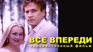 Все Впереди | Художественный Фильм | Драма