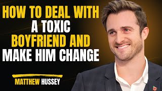 How To Deal With A Toxic Boyfriend And Make Him Change Matthew Hussey