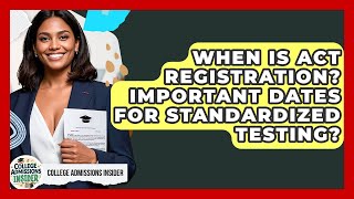When Is Act Registration? Important Dates For Standardized Testing? - College Admissions Insider