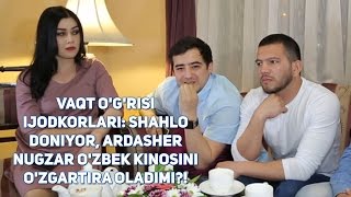 Vaqt Ogrisi Ijodkorlari Shahlo, Doniyor, Ardasher, Nugzar Ozbek Kinosini Ozgartira Oladimi?