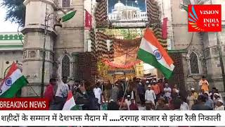 Vision India News शहीदों के सम्मान में देशभक्त मैदान में .....दरगाह बाजार से झंडा रैली निकाली