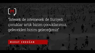 Murat Erdoğan: "İstesek de istemesek de Suriyeli çocuklar artık bizim çocuklarımız, gelecekleri..."