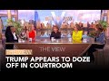 Trump Appears To Doze Off In Courtroom | The View