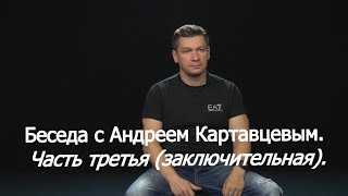 Беседа С Андреем Картавцевым. Часть Третья, (Заключительная).