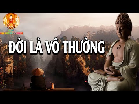 Đời là Vô Thường ,Kiếp người ngắn ngủi vạn vật vô thường biến ảo Nghe để giác ngộ bớt khổ trong tâm