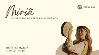 Culto Matutino - Miriã: Desprovida da Pretensa Influência (15/05/2022)