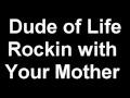 Dude of life Rockin with Your Mother