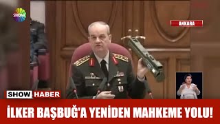 İlker Başbuğ'a yeniden mahkeme yolu!