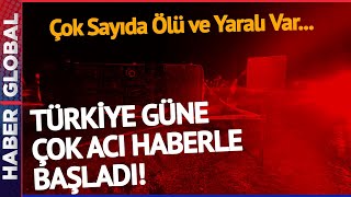 Son Daki̇ka I Türkiye Güne Çok Acı Haberle Başladı Çok Sayıda Kişi Hayatını Kaybetti