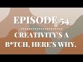 Creativity's a B*tch, Here's Why. | Episode 54