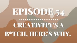 Creativity's a B*tch, Here's Why. | Episode 54