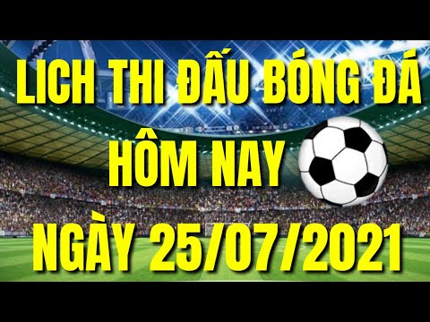 LỊCH THI ĐẤU BÓNG ĐÁ HÔM NAY MỚI NHẤT 25/07/2021