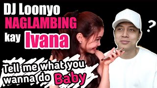 Dj Loonyo Naglambing Kay Ivana, What You Wanna Do Baby?