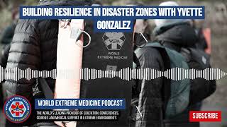 Building Resilience In Disaster Zones With Yvette Gonzalez World Extreme Medicine Podcast