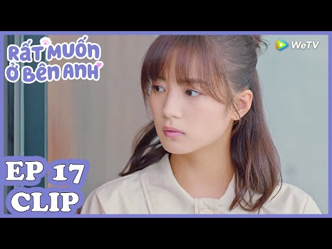 Clip | Rất Muốn Ở Bên Anh - Tập 17 (Vietsub)| Top Phim Ngôn Tình Hiện Đại 2020 | WeTV Vietnam