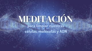Meditación: Para Limpiar nuestras Células, Moléculas y ADN