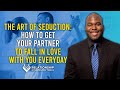 The Art of Seduction: Men, Get Your Female Partner to Fall in Love with You Everyday